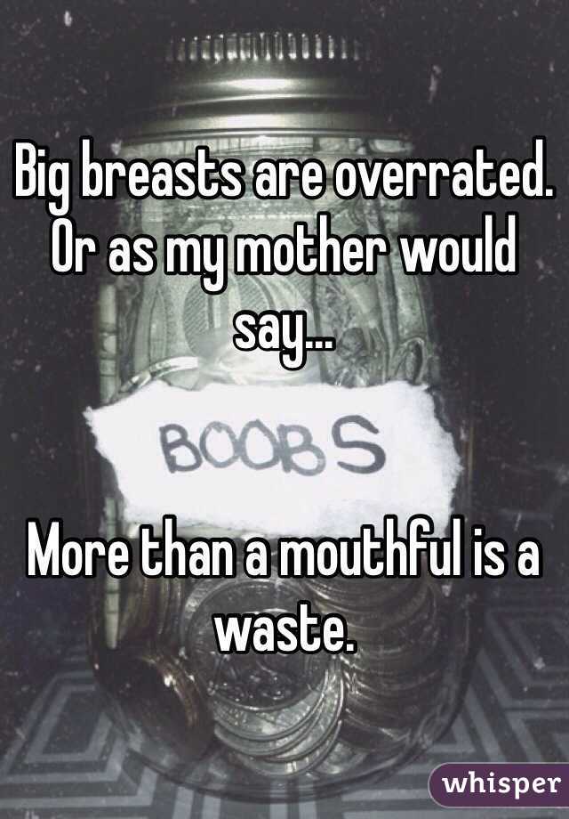 Big breasts are overrated.
Or as my mother would say...


More than a mouthful is a waste.