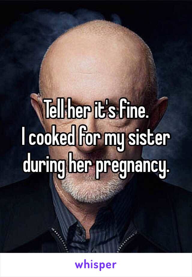 Tell her it's fine.
I cooked for my sister during her pregnancy.
