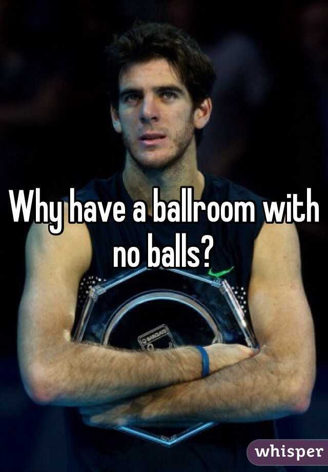 Why have a ballroom with no balls? 