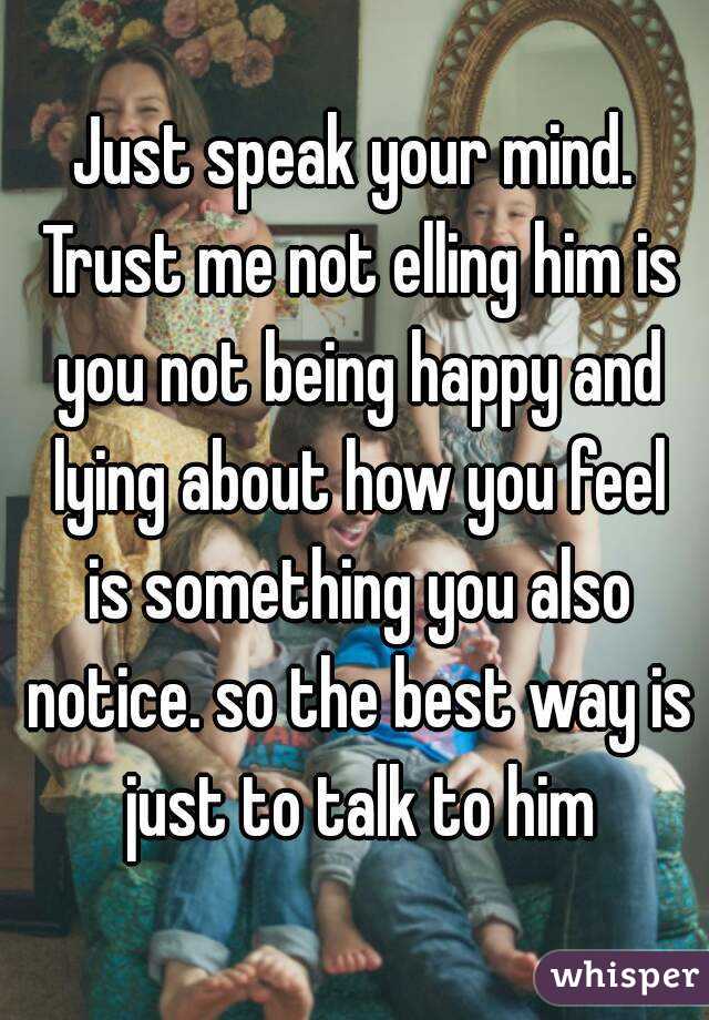 Just speak your mind. Trust me not elling him is you not being happy and lying about how you feel is something you also notice. so the best way is just to talk to him