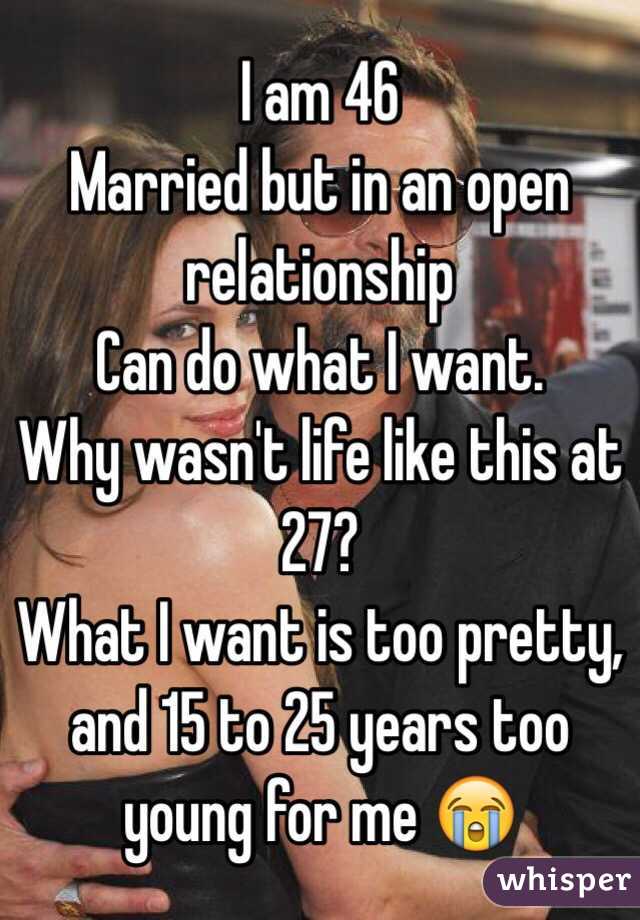 I am 46
Married but in an open relationship 
Can do what I want. 
Why wasn't life like this at 27?
What I want is too pretty, and 15 to 25 years too young for me 😭