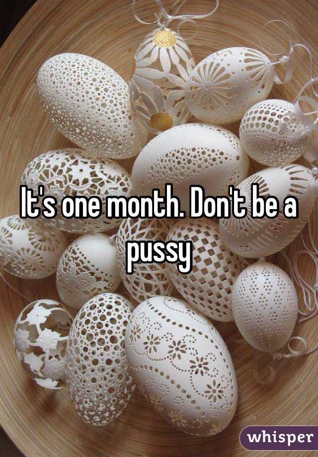 It's one month. Don't be a pussy 