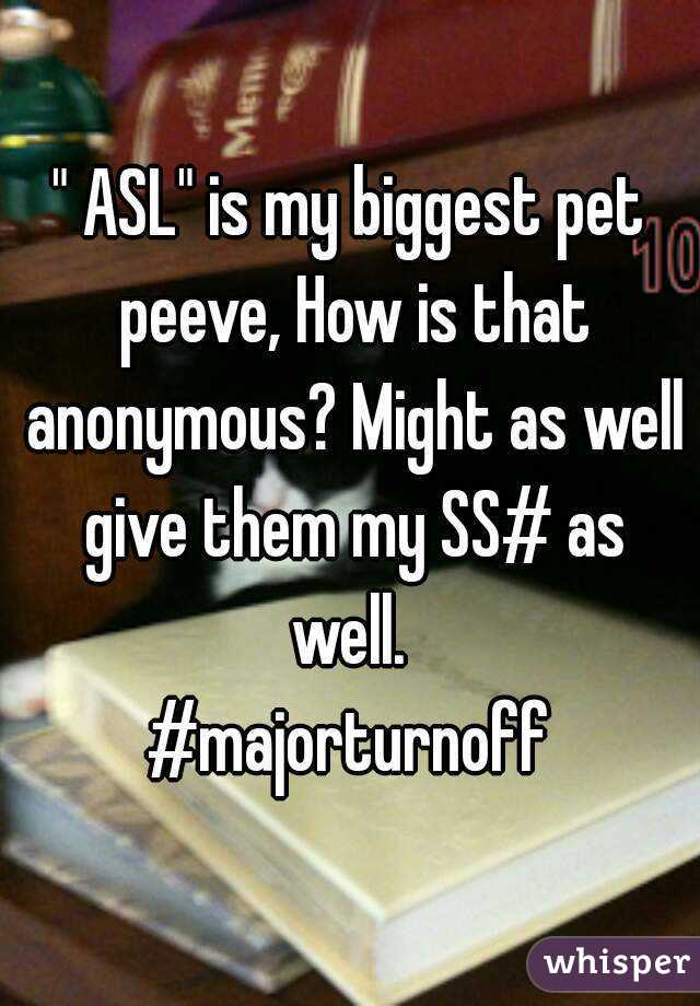 " ASL" is my biggest pet peeve, How is that anonymous? Might as well give them my SS# as well. 
#majorturnoff