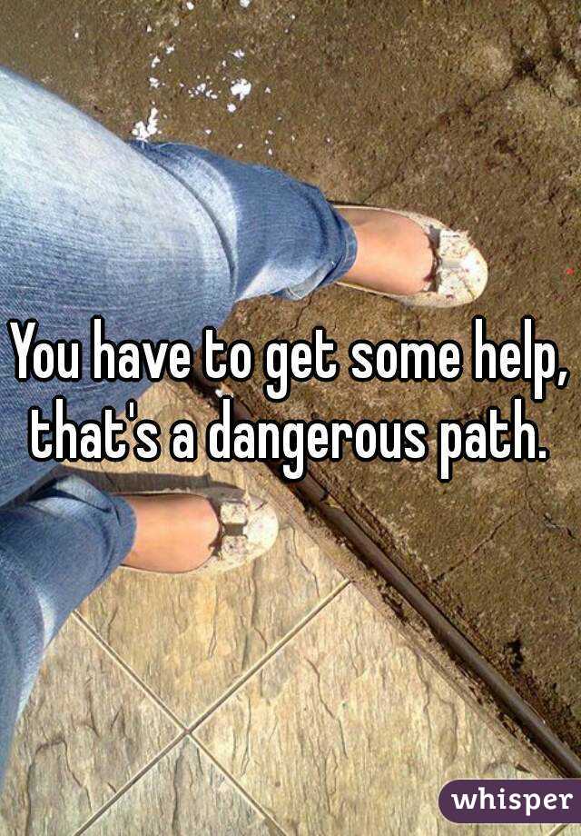 You have to get some help, that's a dangerous path. 