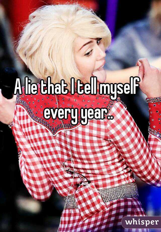 A lie that I tell myself every year..