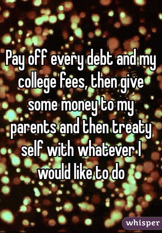 Pay off every debt and my college fees, then give some money to my parents and then treaty self with whatever I would like to do 