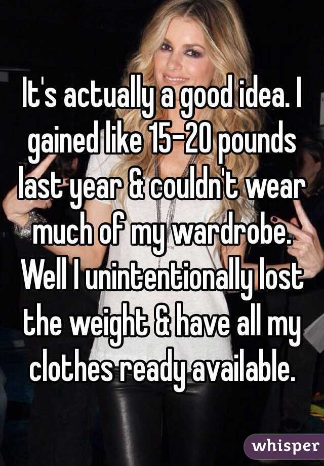 It's actually a good idea. I gained like 15-20 pounds last year & couldn't wear much of my wardrobe. Well I unintentionally lost the weight & have all my clothes ready available. 