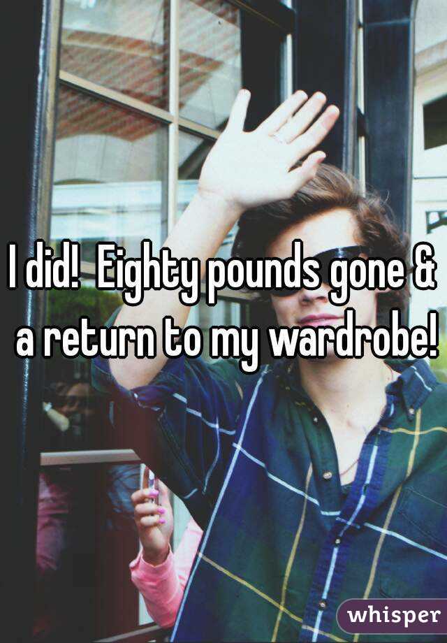 I did!  Eighty pounds gone & a return to my wardrobe!