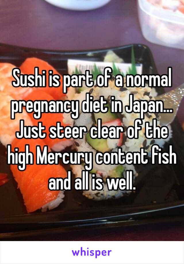 Sushi is part of a normal pregnancy diet in Japan... Just steer clear of the high Mercury content fish and all is well.