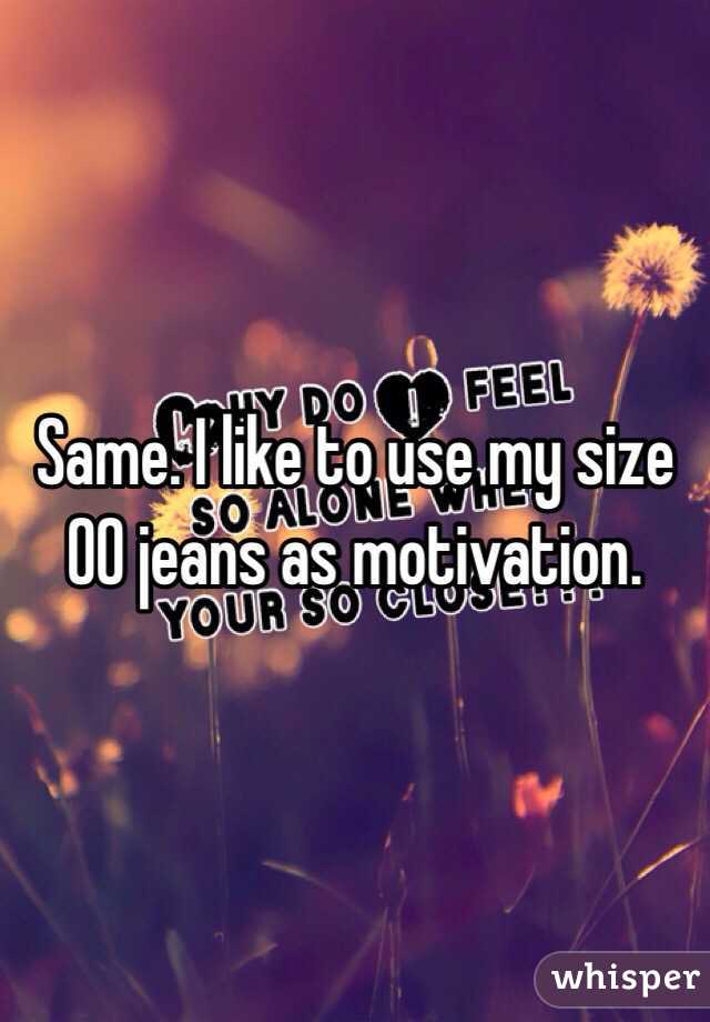 Same. I like to use my size 00 jeans as motivation. 