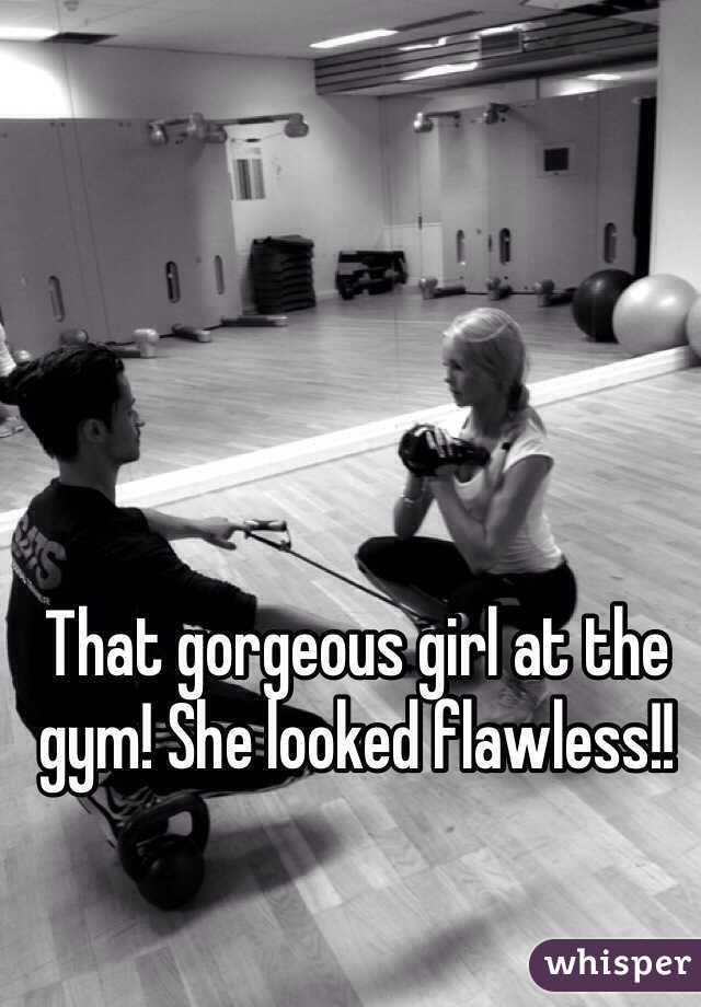That gorgeous girl at the gym! She looked flawless!!