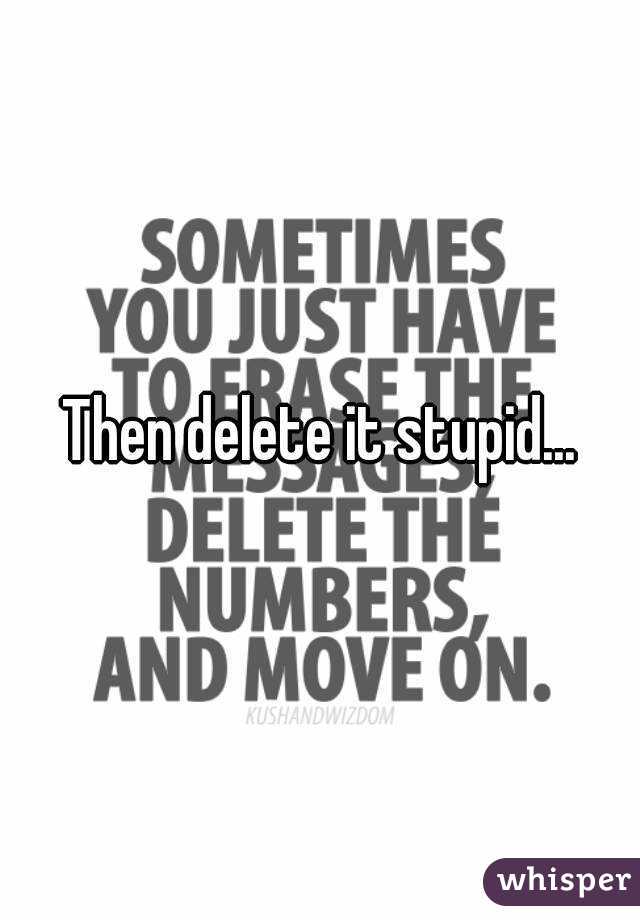 Then delete it stupid...