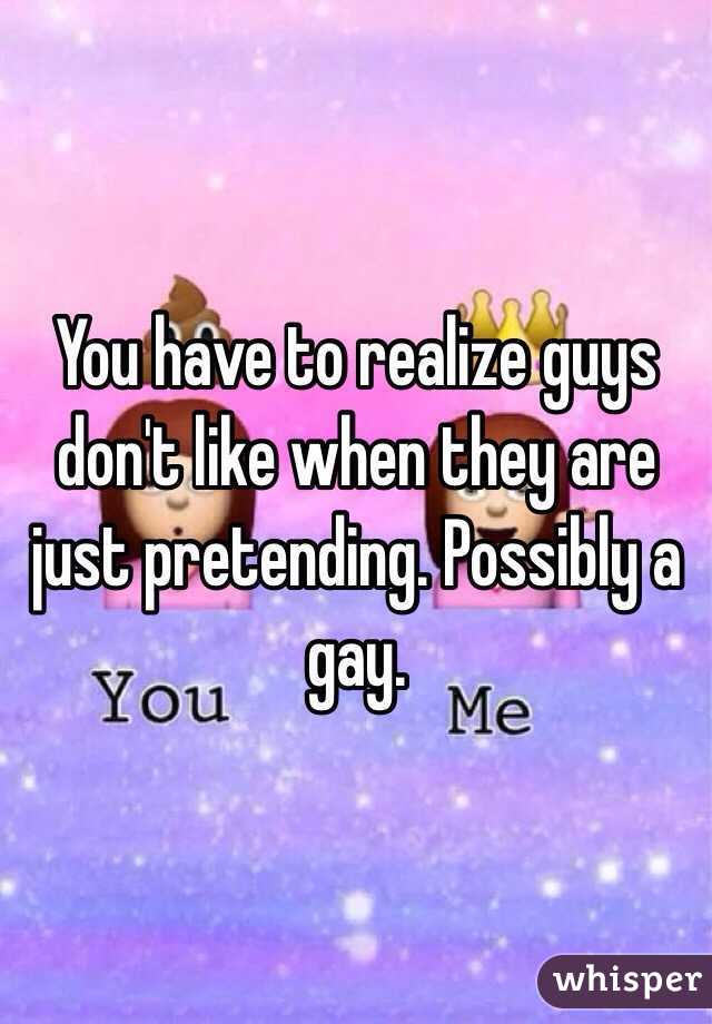 You have to realize guys don't like when they are just pretending. Possibly a gay.
