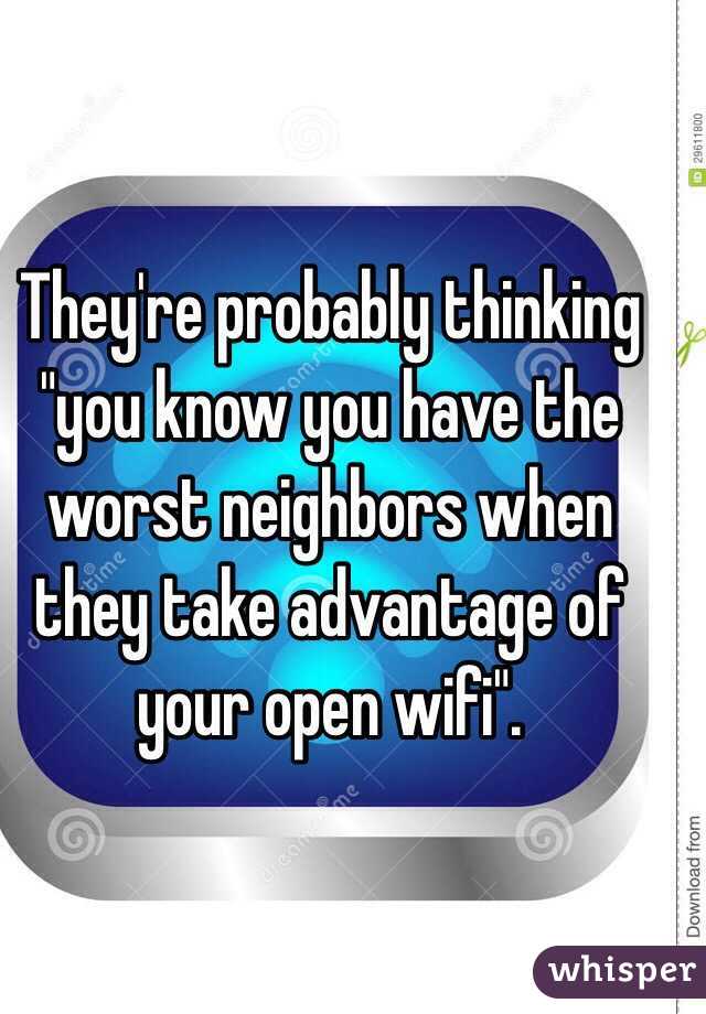 They're probably thinking "you know you have the worst neighbors when they take advantage of your open wifi".