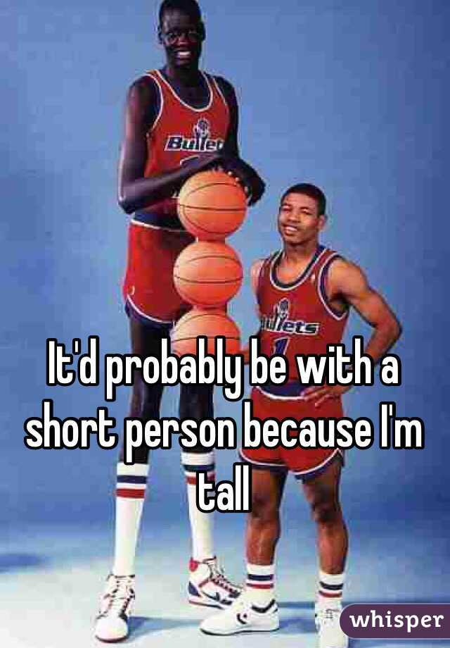 It'd probably be with a short person because I'm tall