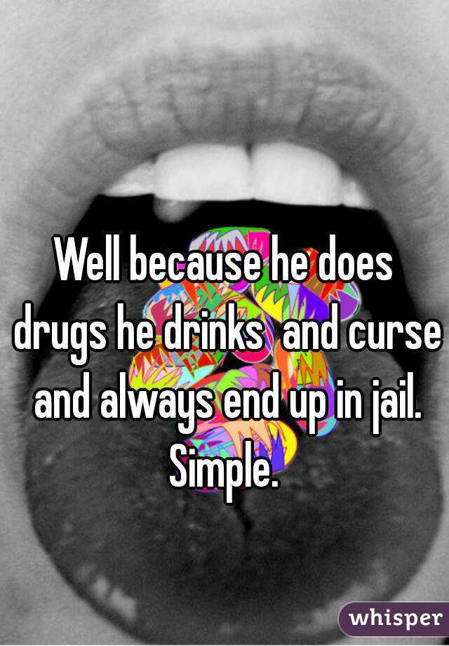 Well because he does drugs he drinks  and curse and always end up in jail.
Simple.