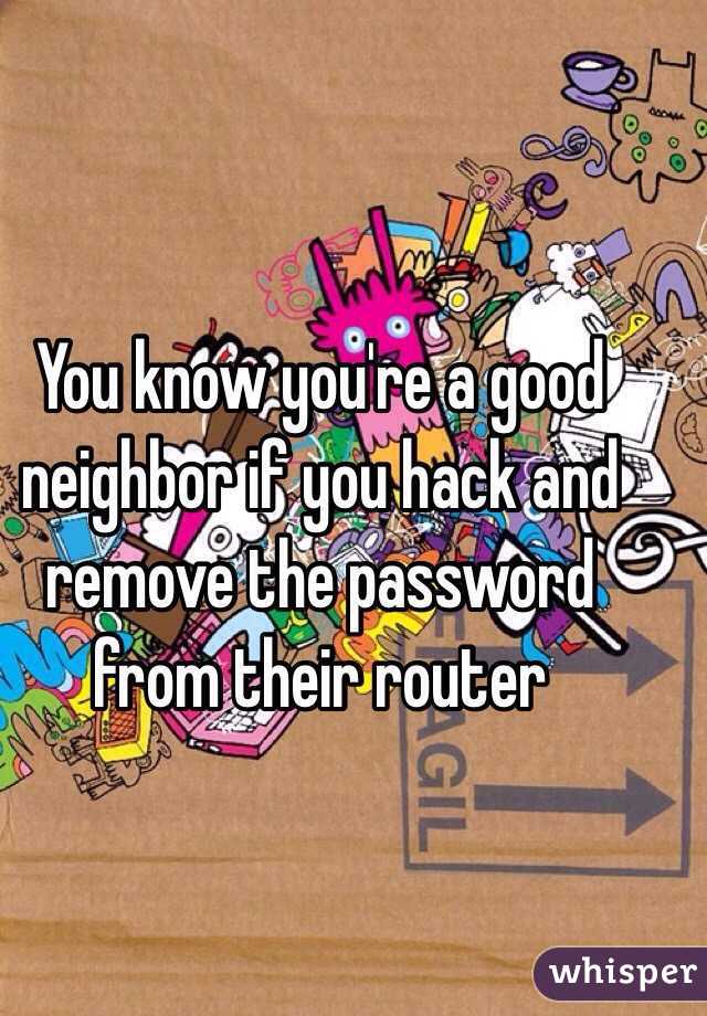 You know you're a good neighbor if you hack and remove the password from their router