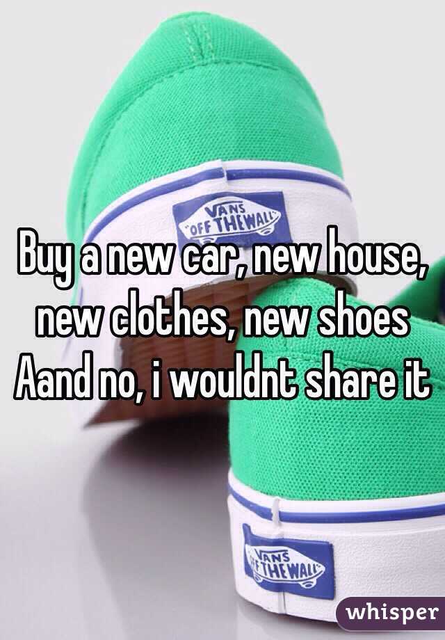 Buy a new car, new house, new clothes, new shoes
Aand no, i wouldnt share it