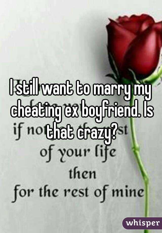 I still want to marry my cheating ex boyfriend. Is that crazy?