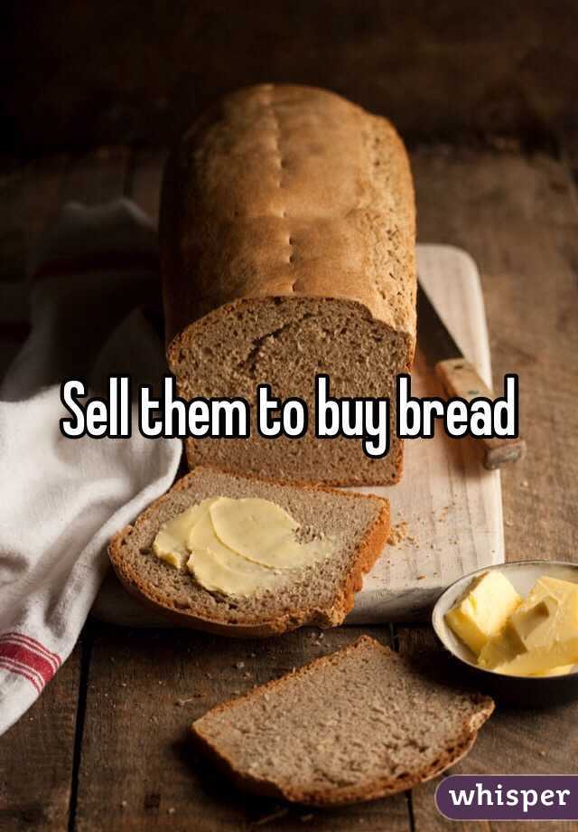 Sell them to buy bread