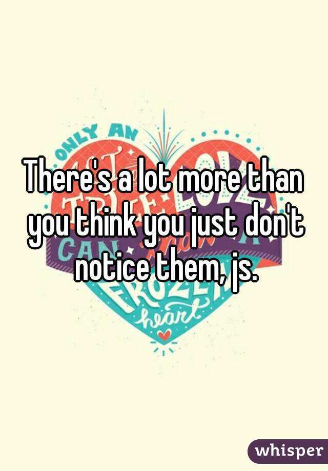 There's a lot more than you think you just don't notice them, js.