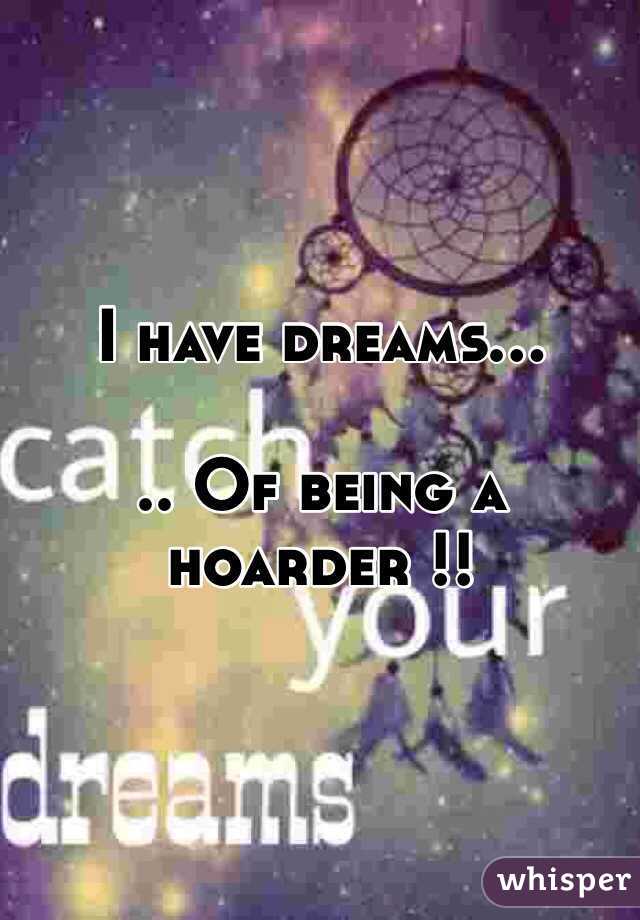 I have dreams...

.. Of being a hoarder !!