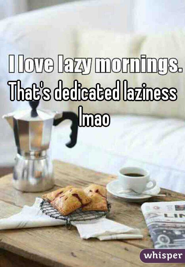 That's dedicated laziness lmao
