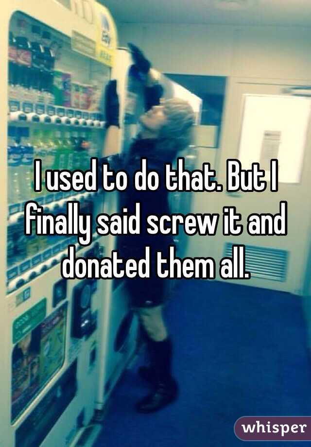 I used to do that. But I finally said screw it and donated them all.