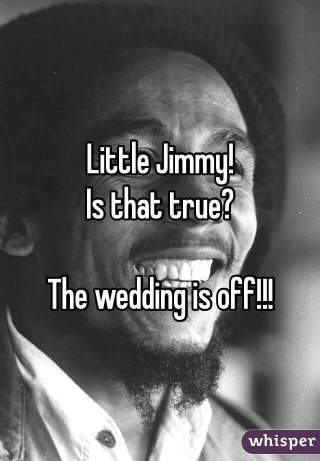 Little Jimmy!
Is that true?

The wedding is off!!!