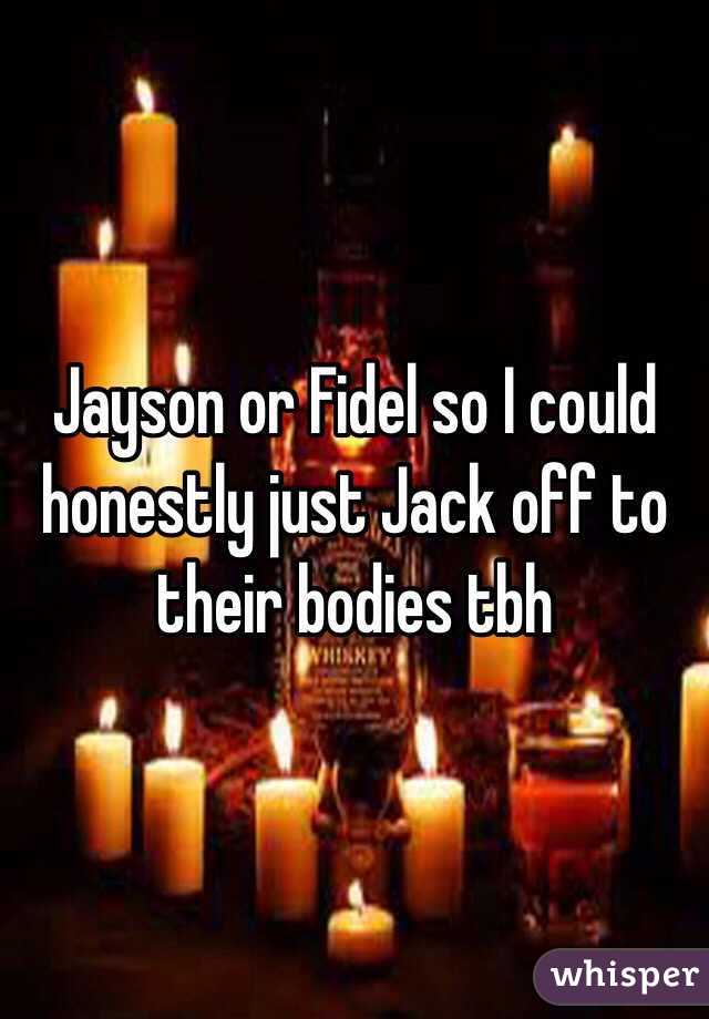 Jayson or Fidel so I could honestly just Jack off to their bodies tbh