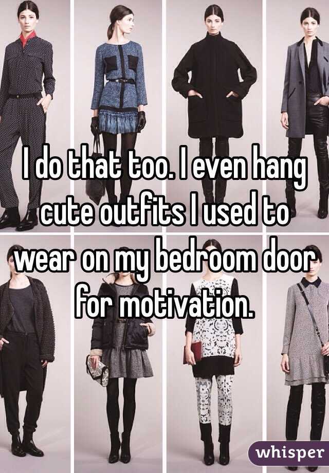 I do that too. I even hang cute outfits I used to wear on my bedroom door for motivation.