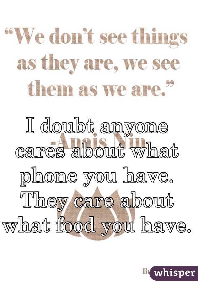 I doubt anyone cares about what phone you have. They care about what food you have. 