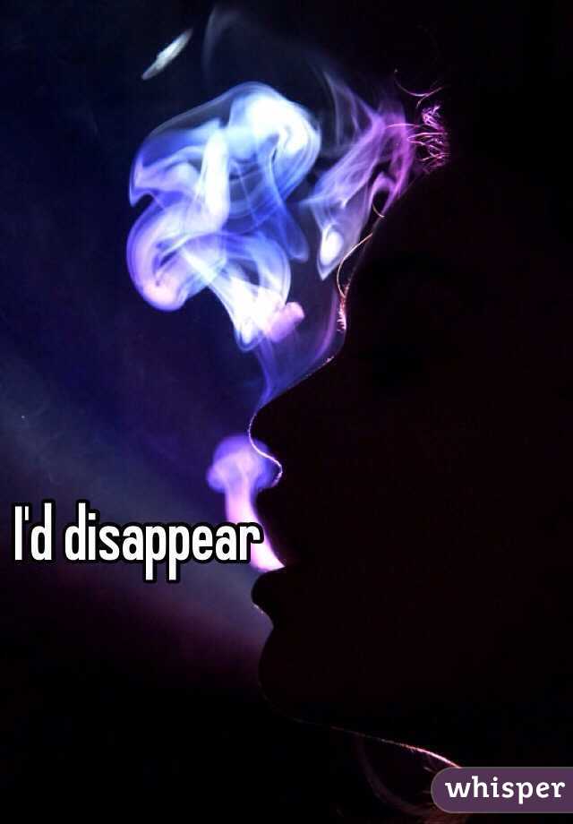 I'd disappear