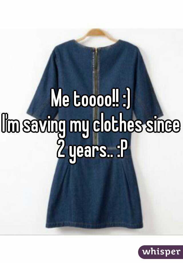 Me toooo!! :)
I'm saving my clothes since 2 years.. :P