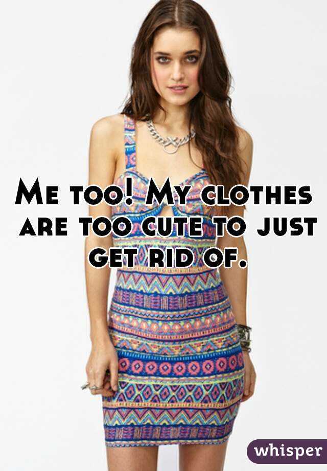 Me too! My clothes are too cute to just get rid of.