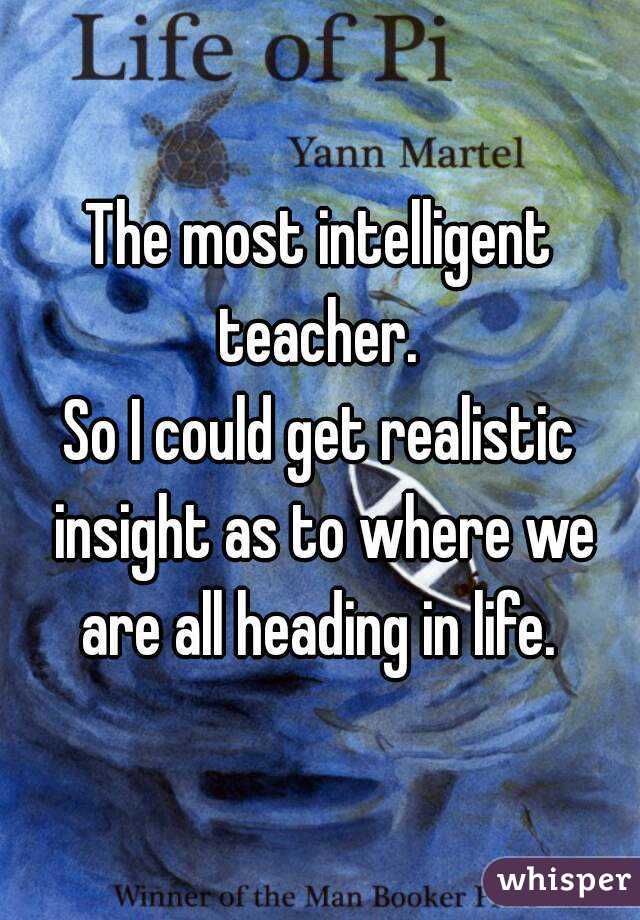 The most intelligent teacher. 
So I could get realistic insight as to where we are all heading in life. 