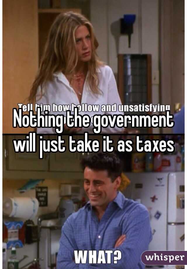 Nothing the government will just take it as taxes 