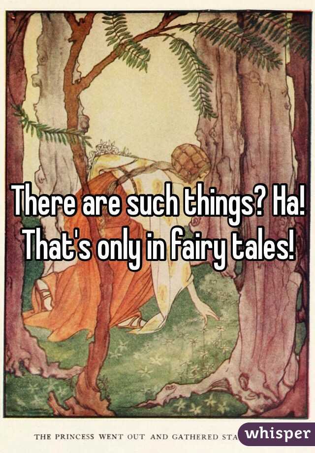 There are such things? Ha! That's only in fairy tales!