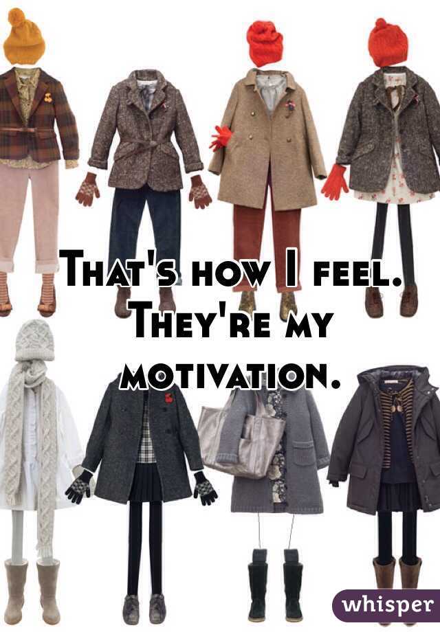 That's how I feel. They're my motivation. 
