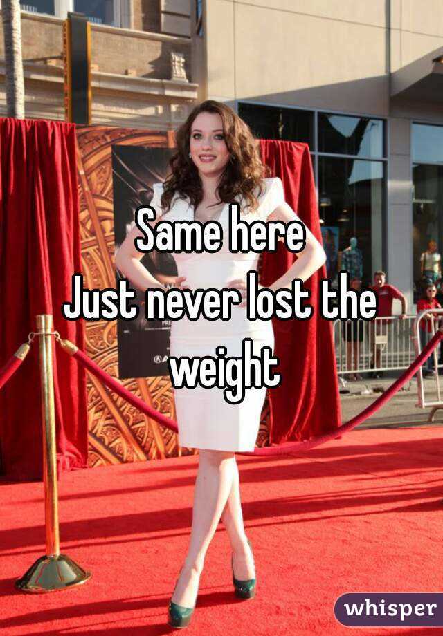 Same here
Just never lost the weight
