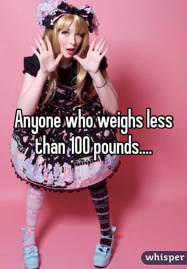 Anyone who weighs less than 100 pounds....
