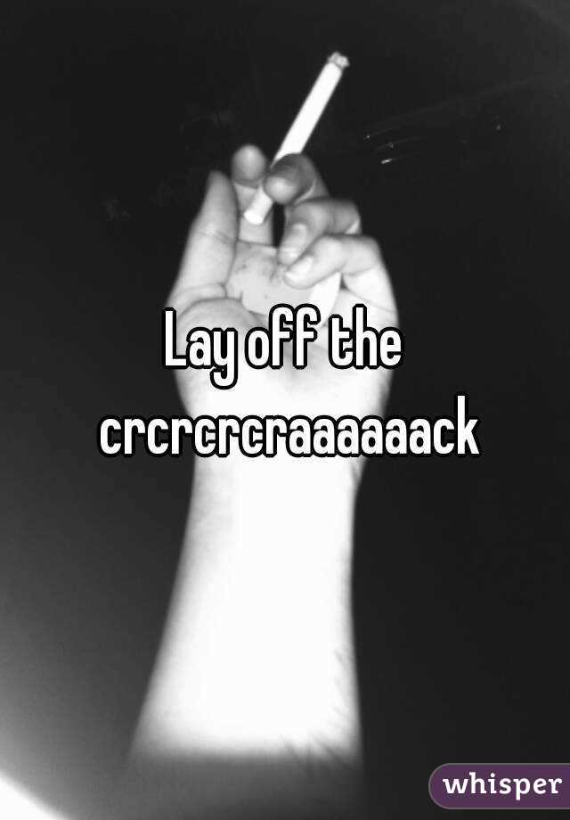 Lay off the crcrcrcraaaaaack