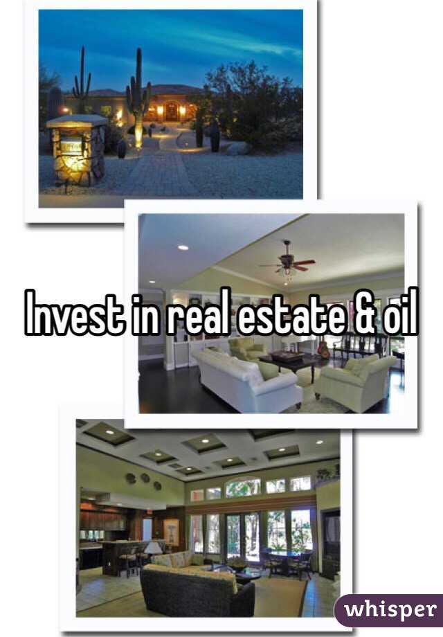 Invest in real estate & oil