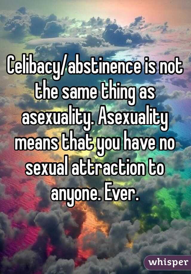 Celibacy/abstinence is not the same thing as asexuality. Asexuality means that you have no sexual attraction to anyone. Ever.