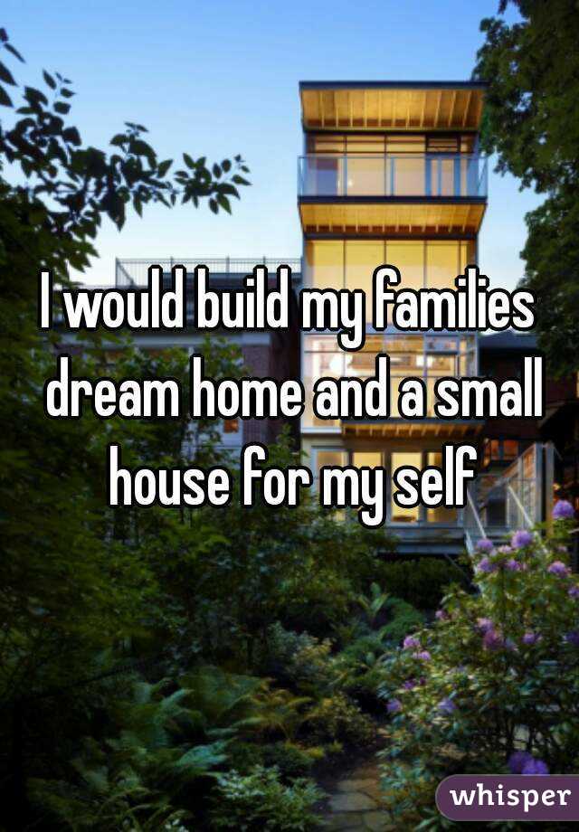 I would build my families dream home and a small house for my self