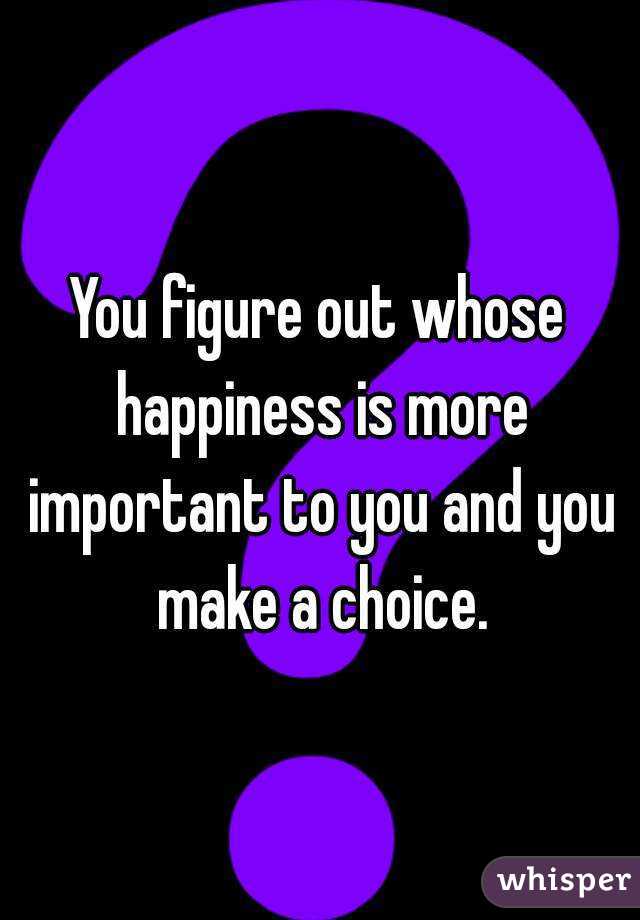 You figure out whose happiness is more important to you and you make a choice.