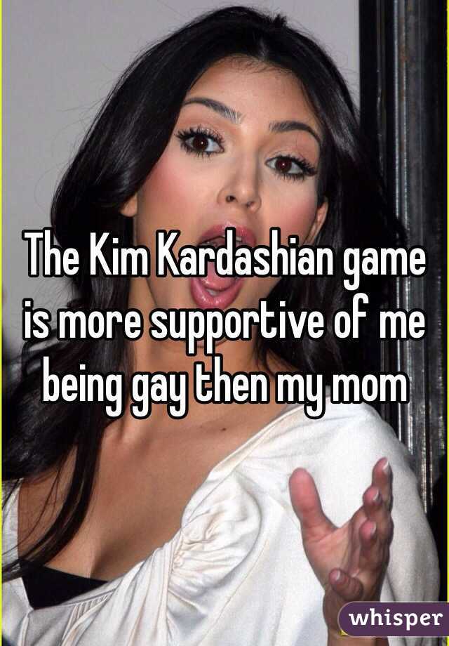 The Kim Kardashian game is more supportive of me being gay then my mom 