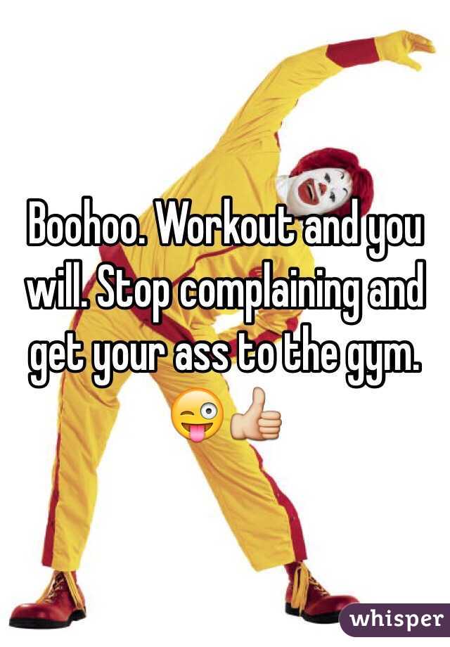 Boohoo. Workout and you will. Stop complaining and get your ass to the gym. 😜👍