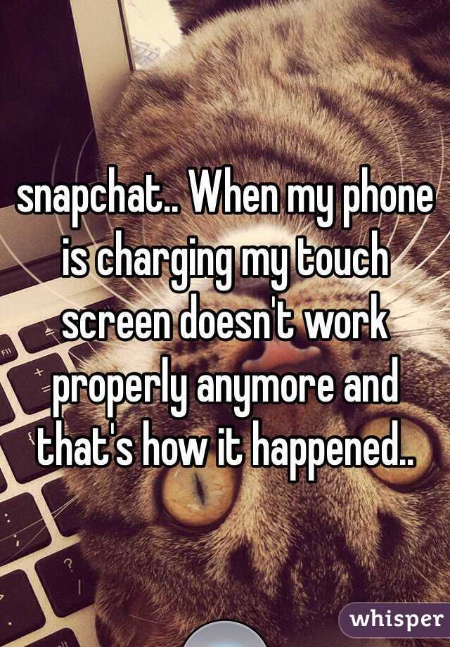 snapchat.. When my phone is charging my touch screen doesn't work properly anymore and that's how it happened..