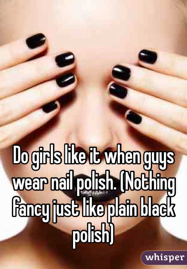 Do girls like it when guys wear nail polish. (Nothing fancy just like plain black polish)
